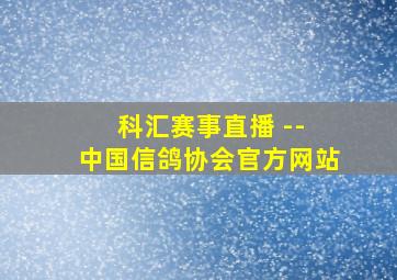 科汇赛事直播 -- 中国信鸽协会官方网站